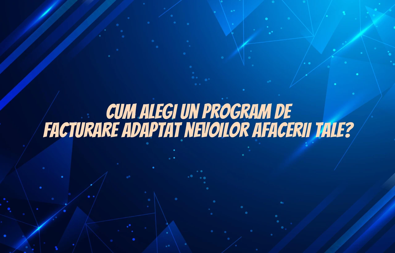 Cum alegi un program de facturare adaptat nevoilor afacerii tale?